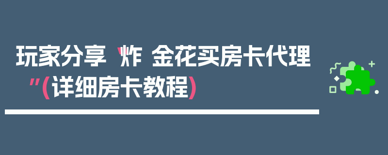 玩家分享“炸 金花买房卡代理”(详细房卡教程)