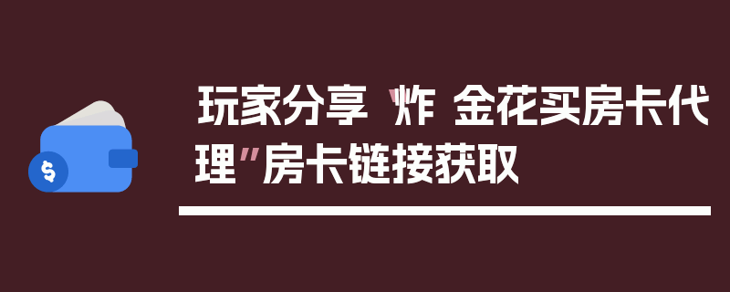玩家分享“炸 金花买房卡代理”房卡链接获取