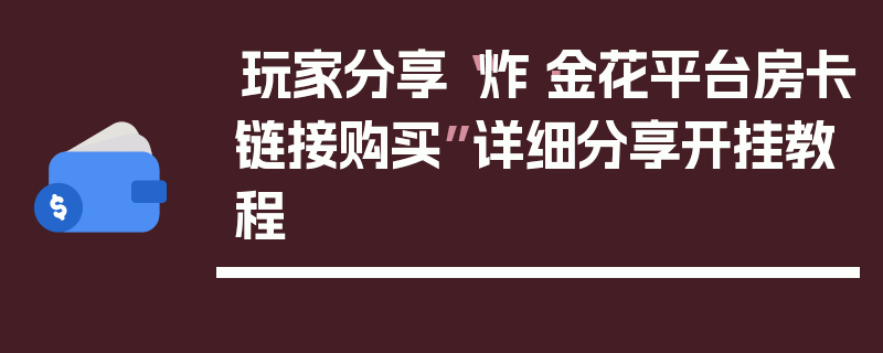玩家分享“炸·金花平台房卡链接购买”详细分享开挂教程