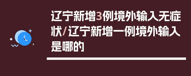 辽宁新增3例境外输入无症状/辽宁新增一例境外输入是哪的