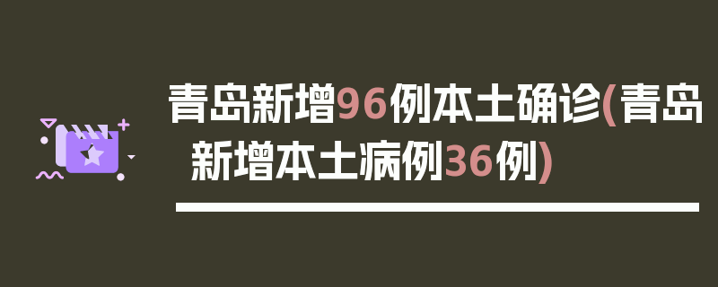 青岛新增96例本土确诊(青岛新增本土病例36例)
