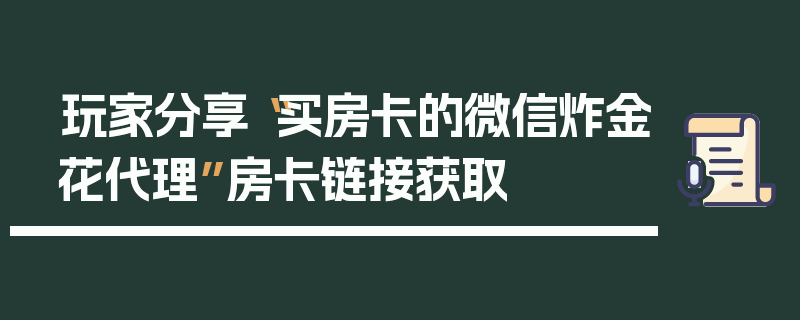 玩家分享“买房卡的微信炸金花代理”房卡链接获取