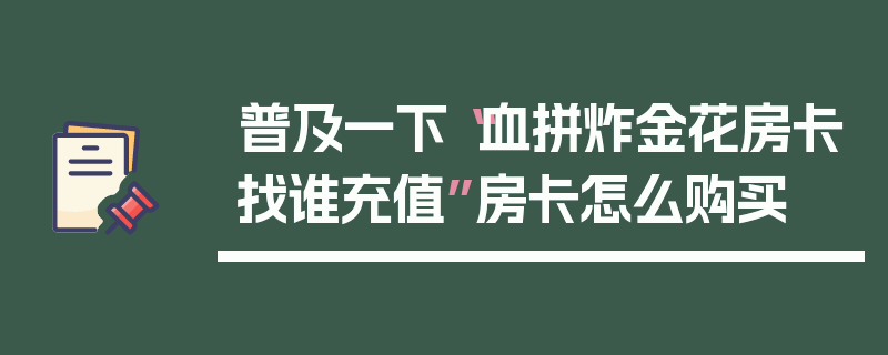 普及一下“血拼炸金花房卡找谁充值”房卡怎么购买