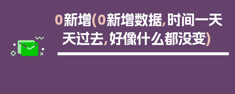 0新增(0新增数据,时间一天天过去,好像什么都没变)