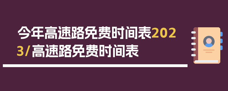 今年高速路免费时间表2023/高速路免费时间表
