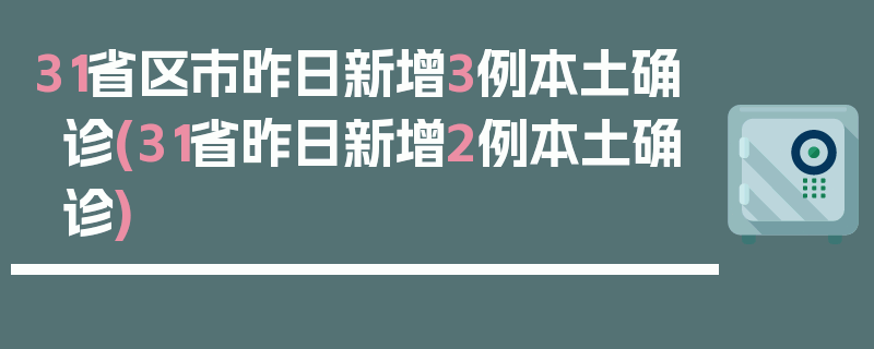31省区市昨日新增3例本土确诊(31省昨日新增2例本土确诊)