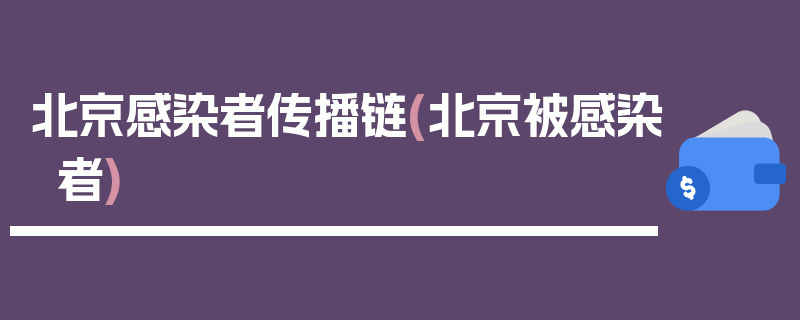 北京感染者传播链(北京被感染者)