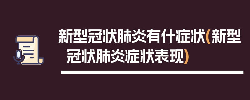 新型冠状肺炎有什症状(新型冠状肺炎症状表现)