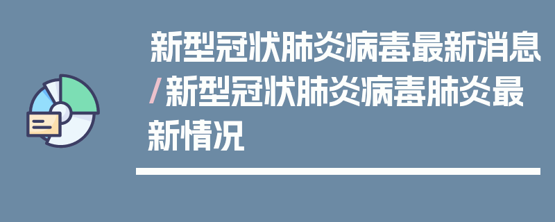 新型冠状肺炎病毒最新消息/新型冠状肺炎病毒肺炎最新情况