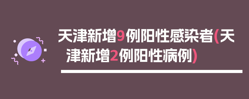 天津新增9例阳性感染者(天津新增2例阳性病例)