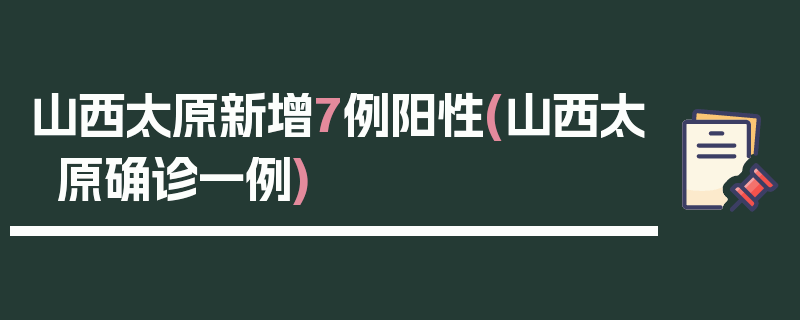 山西太原新增7例阳性(山西太原确诊一例)