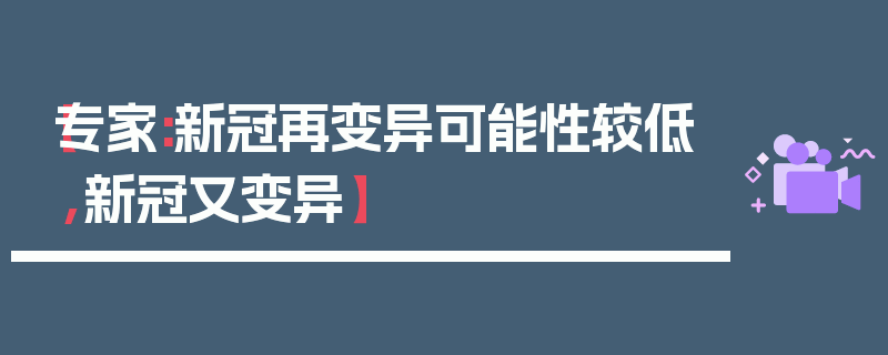 【专家:新冠再变异可能性较低,新冠又变异】