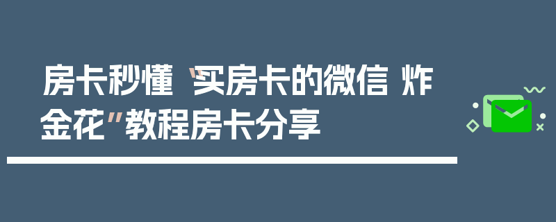 房卡秒懂“买房卡的微信 炸金花”教程房卡分享