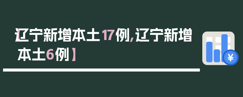 【辽宁新增本土17例,辽宁新增本土6例】