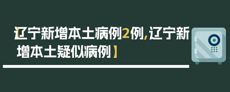 【辽宁新增本土病例2例,辽宁新增本土疑似病例】