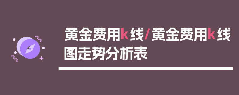 黄金费用k线/黄金费用k线图走势分析表