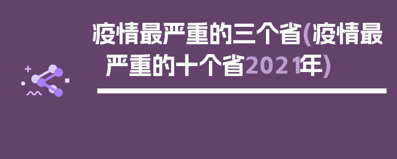 疫情最严重的三个省(疫情最严重的十个省2021年)