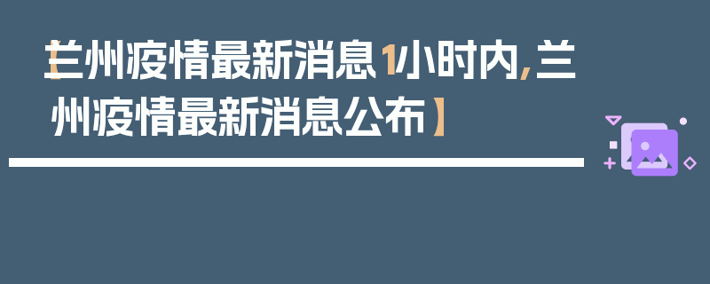 【兰州疫情最新消息1小时内,兰州疫情最新消息公布】