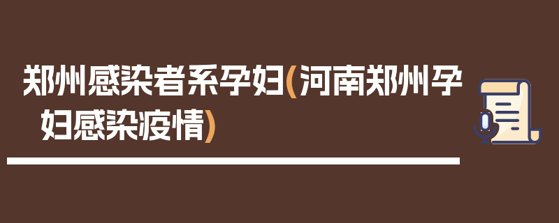 郑州感染者系孕妇(河南郑州孕妇感染疫情)