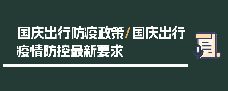 国庆出行防疫政策/国庆出行疫情防控最新要求
