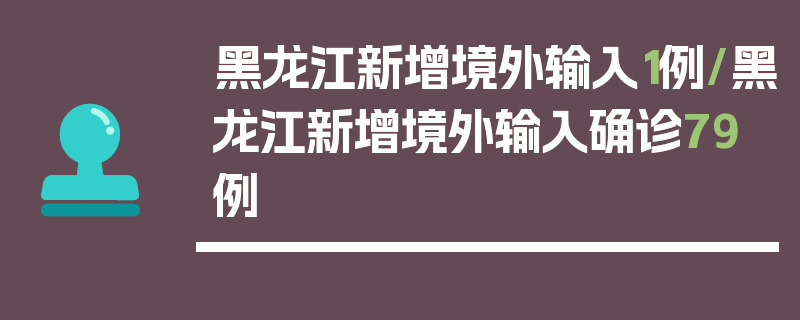 黑龙江新增境外输入1例/黑龙江新增境外输入确诊79例