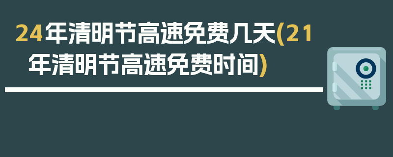 24年清明节高速免费几天(21年清明节高速免费时间)