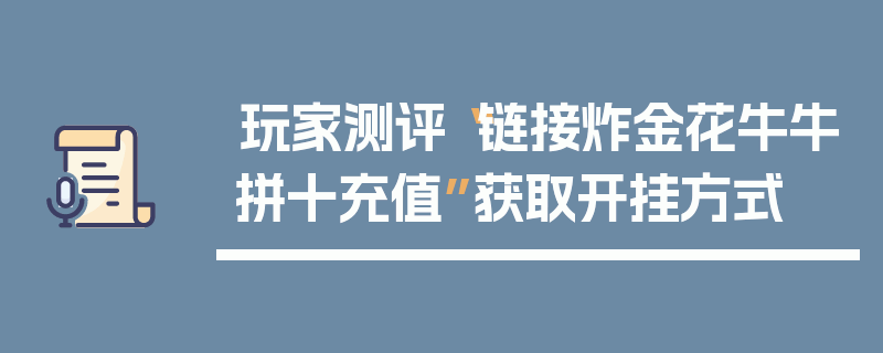 玩家测评“链接炸金花牛牛拼十充值”获取开挂方式