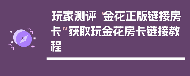 玩家测评“金花正版链接房卡”获取玩金花房卡链接教程