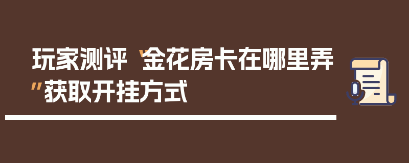 玩家测评“金花房卡在哪里弄”获取开挂方式