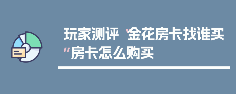 玩家测评“金花房卡找谁买”房卡怎么购买