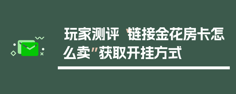 玩家测评“链接金花房卡怎么卖”获取开挂方式