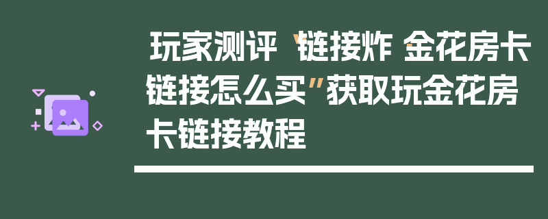 玩家测评“链接炸·金花房卡链接怎么买”获取玩金花房卡链接教程