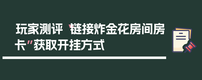 玩家测评“链接炸金花房间房卡”获取开挂方式