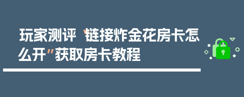 玩家测评“链接炸金花房卡怎么开”获取房卡教程
