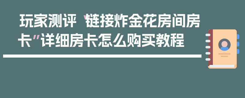 玩家测评“链接炸金花房间房卡”详细房卡怎么购买教程