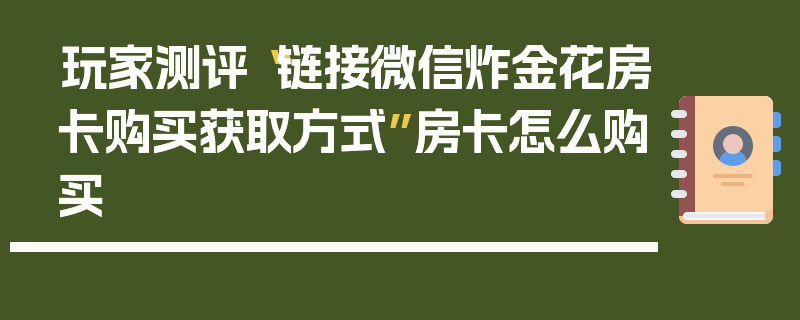 玩家测评“链接微信炸金花房卡购买获取方式”房卡怎么购买