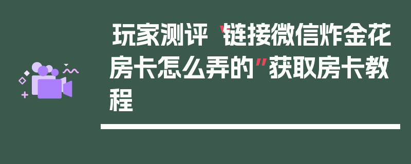 玩家测评“链接微信炸金花房卡怎么弄的”获取房卡教程
