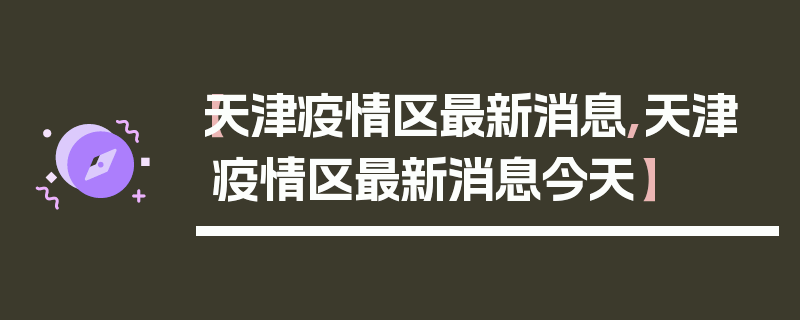【天津疫情区最新消息,天津疫情区最新消息今天】