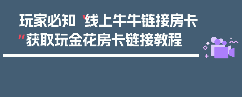 玩家必知“线上牛牛链接房卡”获取玩金花房卡链接教程
