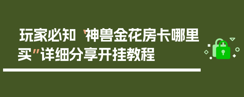 玩家必知“神兽金花房卡哪里买”详细分享开挂教程
