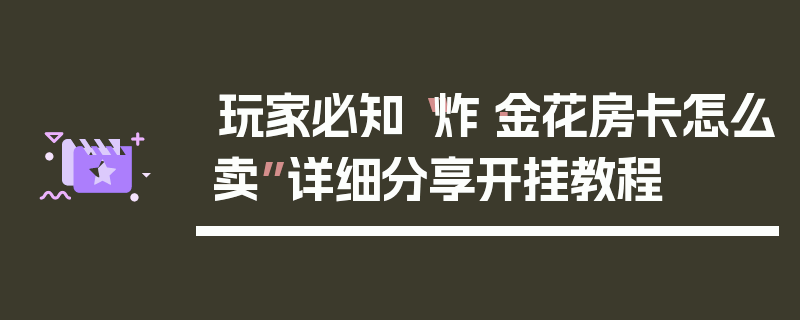 玩家必知“炸·金花房卡怎么卖”详细分享开挂教程
