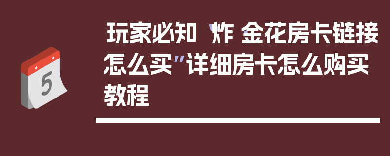 玩家必知“炸·金花房卡链接怎么买”详细房卡怎么购买教程