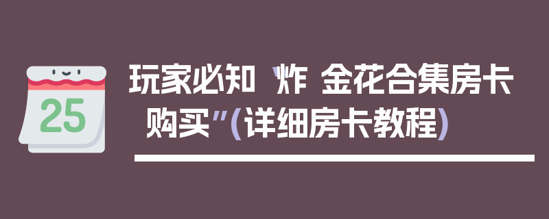 玩家必知“炸 金花合集房卡购买”(详细房卡教程)