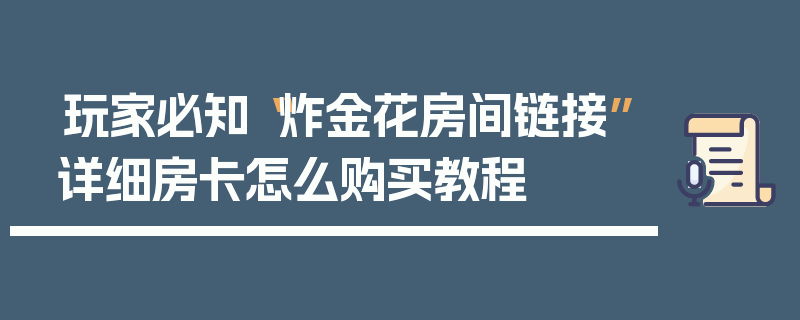 玩家必知“炸金花房间链接”详细房卡怎么购买教程