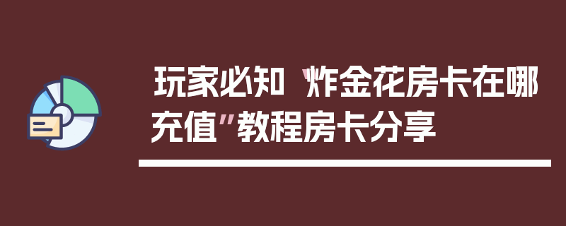 玩家必知“炸金花房卡在哪充值”教程房卡分享