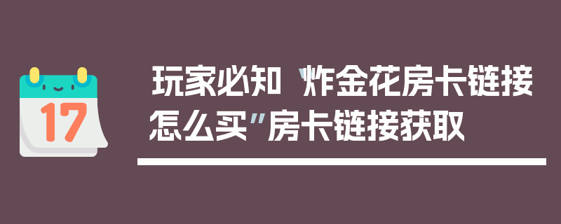 玩家必知“炸金花房卡链接怎么买”房卡链接获取