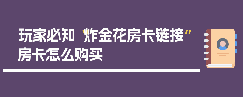 玩家必知“炸金花房卡链接”房卡怎么购买