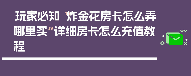 玩家必知“炸金花房卡怎么弄哪里买”详细房卡怎么充值教程