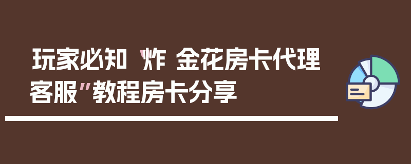 玩家必知“炸 金花房卡代理客服”教程房卡分享