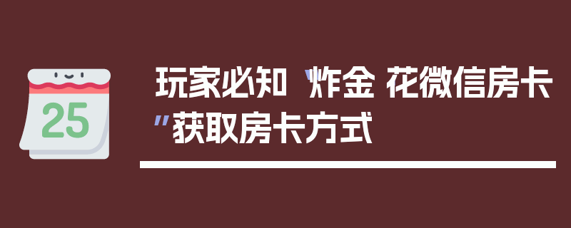 玩家必知“炸金·花微信房卡”获取房卡方式